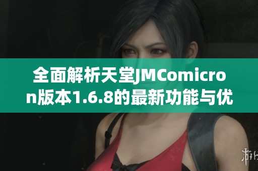 全面解析天堂JMComicron版本1.6.8的最新功能与优化特点