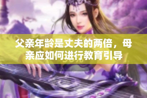 父亲年龄是丈夫的两倍，母亲应如何进行教育引导