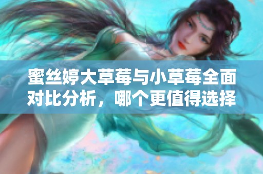 蜜丝婷大草莓与小草莓全面对比分析，哪个更值得选择？