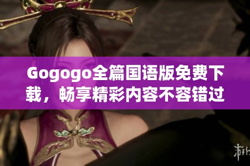 Gogogo全篇国语版免费下载，畅享精彩内容不容错过
