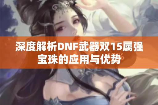 深度解析DNF武器双15属强宝珠的应用与优势