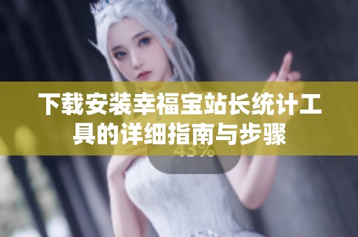 下载安装幸福宝站长统计工具的详细指南与步骤
