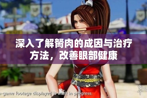 深入了解胬肉的成因与治疗方法，改善眼部健康