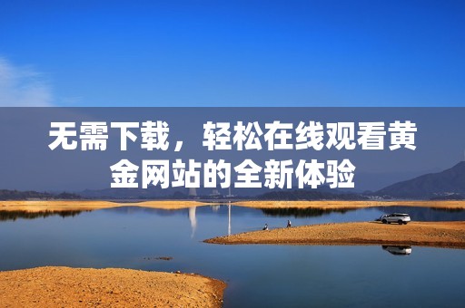 无需下载，轻松在线观看黄金网站的全新体验