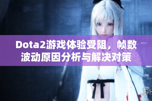 Dota2游戏体验受阻，帧数波动原因分析与解决对策