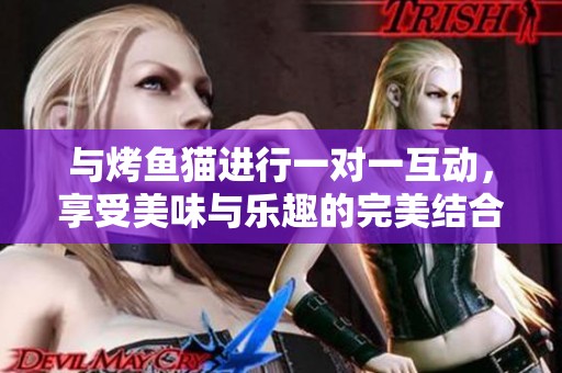 与烤鱼猫进行一对一互动，享受美味与乐趣的完美结合