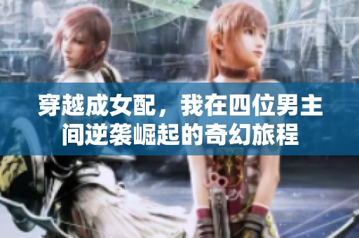 穿越成女配，我在四位男主间逆袭崛起的奇幻旅程