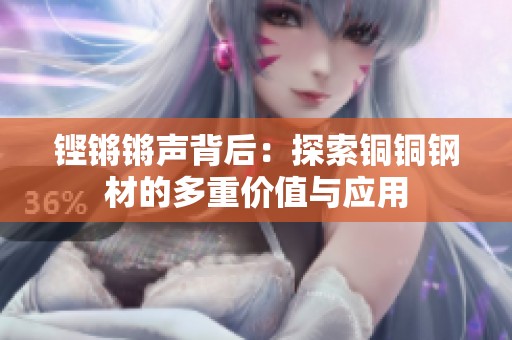 铿锵锵声背后：探索铜铜钢材的多重价值与应用