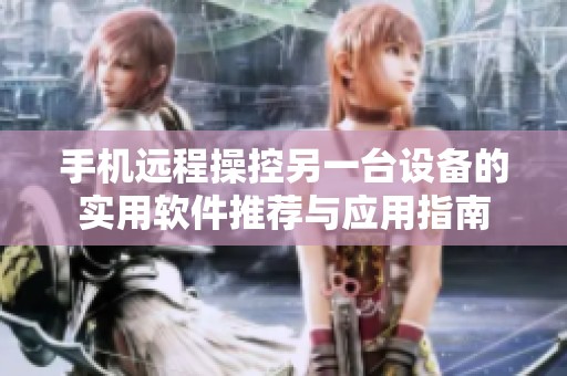 手机远程操控另一台设备的实用软件推荐与应用指南