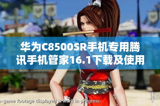 华为C8500SR手机专用腾讯手机管家16.1下载及使用指南