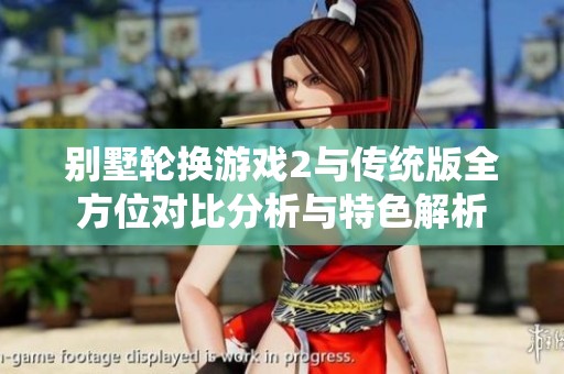 别墅轮换游戏2与传统版全方位对比分析与特色解析