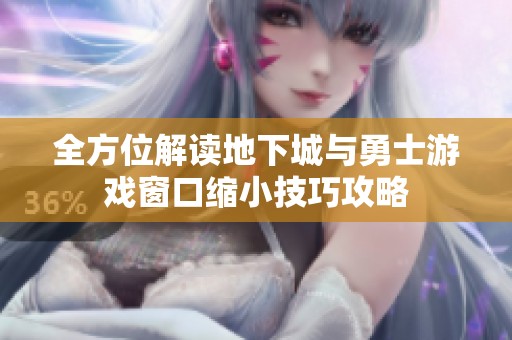 全方位解读地下城与勇士游戏窗口缩小技巧攻略