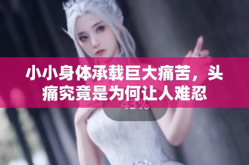 小小身体承载巨大痛苦，头痛究竟是为何让人难忍