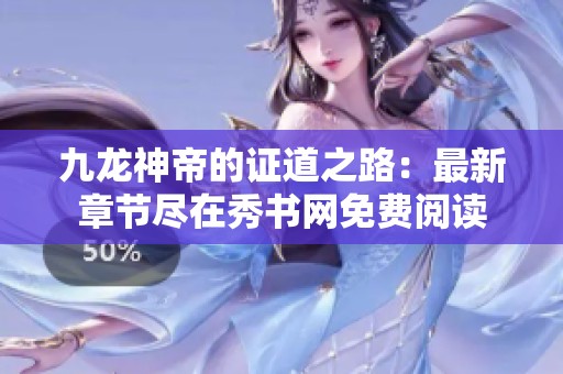 九龙神帝的证道之路：最新章节尽在秀书网免费阅读