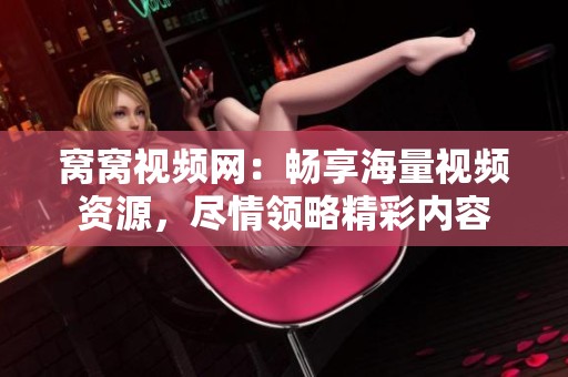 窝窝视频网：畅享海量视频资源，尽情领略精彩内容