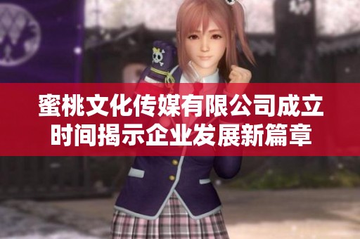 蜜桃文化传媒有限公司成立时间揭示企业发展新篇章