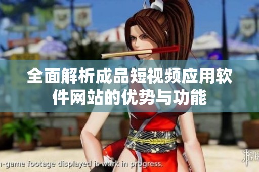 全面解析成品短视频应用软件网站的优势与功能