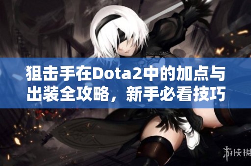 狙击手在Dota2中的加点与出装全攻略，新手必看技巧解析