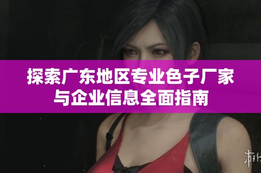 探索广东地区专业色子厂家与企业信息全面指南