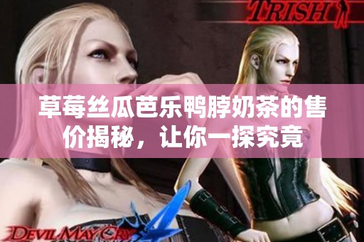 草莓丝瓜芭乐鸭脖奶茶的售价揭秘，让你一探究竟