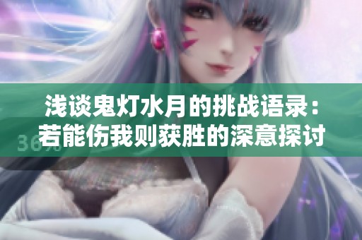 浅谈鬼灯水月的挑战语录：若能伤我则获胜的深意探讨