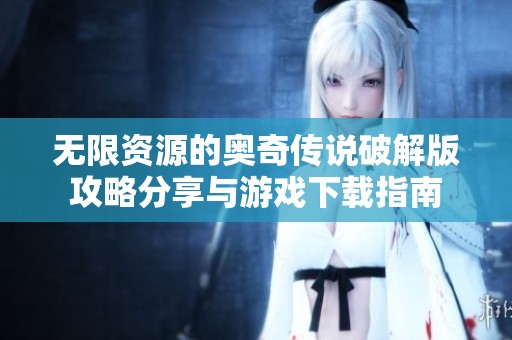 无限资源的奥奇传说破解版攻略分享与游戏下载指南