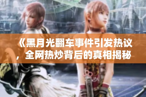 《黑月光翻车事件引发热议，全网热炒背后的真相揭秘》