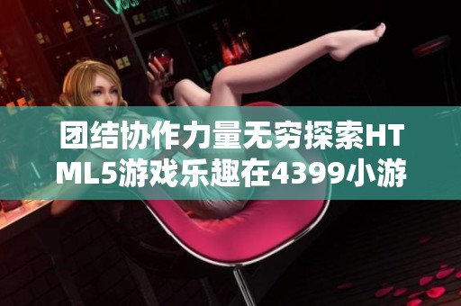 团结协作力量无穷探索HTML5游戏乐趣在4399小游戏中