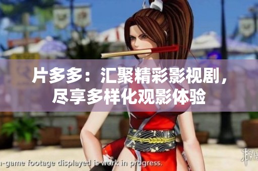 片多多：汇聚精彩影视剧，尽享多样化观影体验