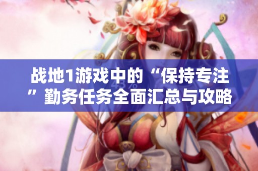 战地1游戏中的“保持专注”勤务任务全面汇总与攻略分享