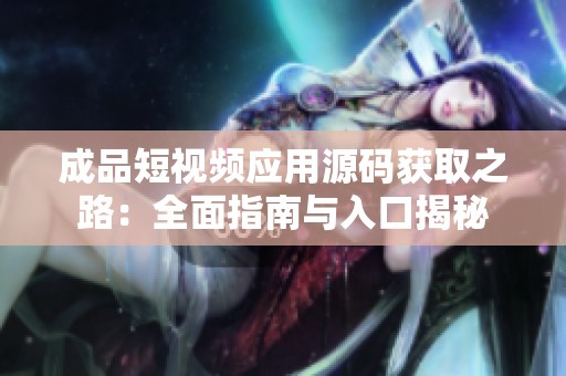 成品短视频应用源码获取之路：全面指南与入口揭秘