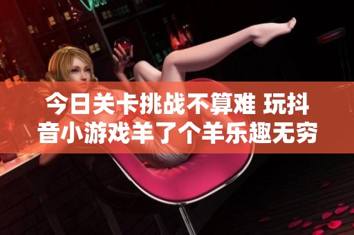 今日关卡挑战不算难 玩抖音小游戏羊了个羊乐趣无穷