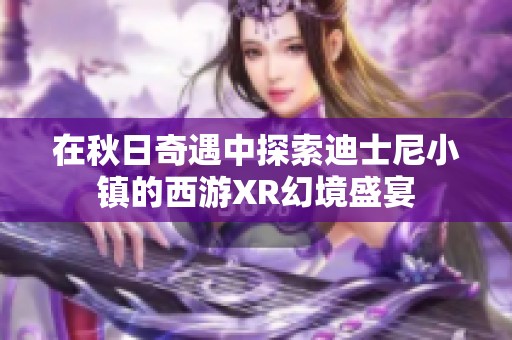 在秋日奇遇中探索迪士尼小镇的西游XR幻境盛宴