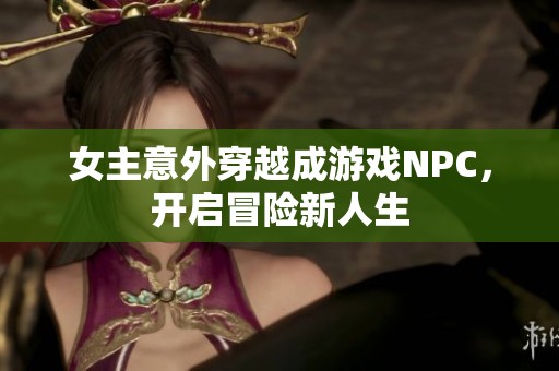 女主意外穿越成游戏NPC，开启冒险新人生