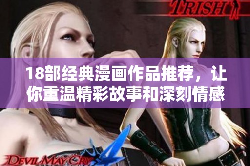 18部经典漫画作品推荐，让你重温精彩故事和深刻情感