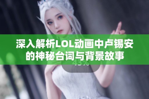 深入解析LOL动画中卢锡安的神秘台词与背景故事