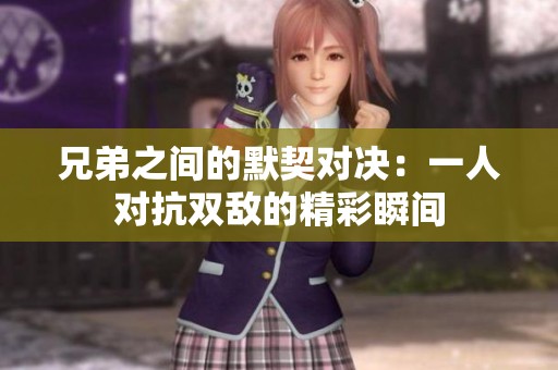兄弟之间的默契对决：一人对抗双敌的精彩瞬间