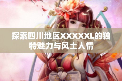 探索四川地区XXXXXL的独特魅力与风土人情