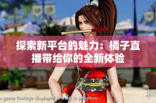 探索新平台的魅力：橘子直播带给你的全新体验