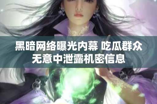 黑暗网络曝光内幕 吃瓜群众无意中泄露机密信息