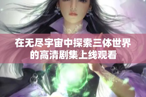 在无尽宇宙中探索三体世界的高清剧集上线观看