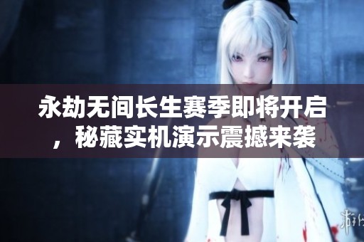 永劫无间长生赛季即将开启，秘藏实机演示震撼来袭