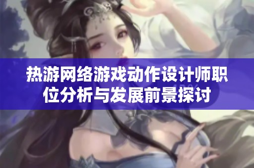 热游网络游戏动作设计师职位分析与发展前景探讨