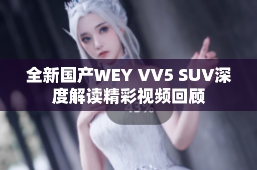 全新国产WEY VV5 SUV深度解读精彩视频回顾