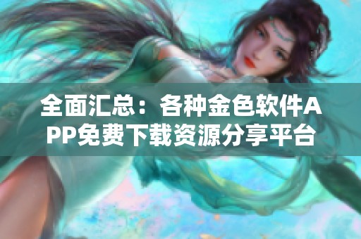全面汇总：各种金色软件APP免费下载资源分享平台