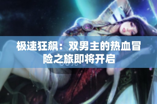 极速狂飙：双男主的热血冒险之旅即将开启