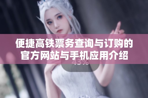 便捷高铁票务查询与订购的官方网站与手机应用介绍