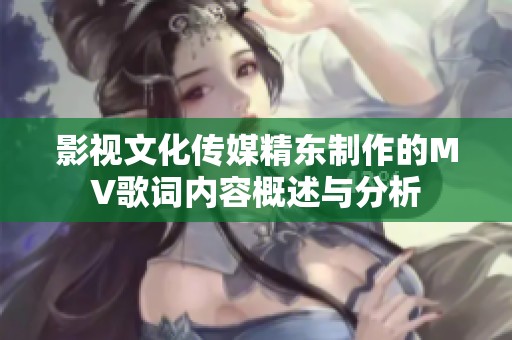 影视文化传媒精东制作的MV歌词内容概述与分析