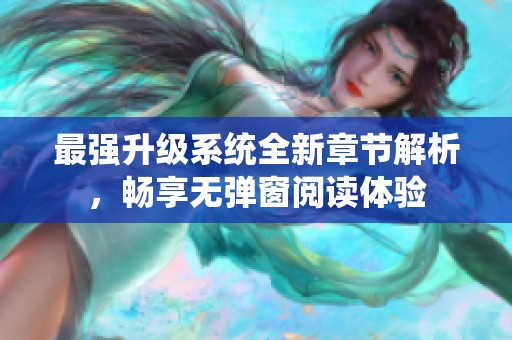 最强升级系统全新章节解析，畅享无弹窗阅读体验
