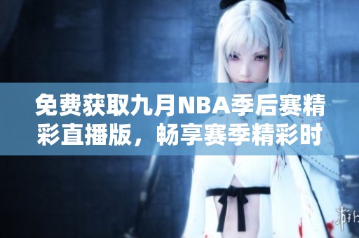 免费获取九月NBA季后赛精彩直播版，畅享赛季精彩时刻